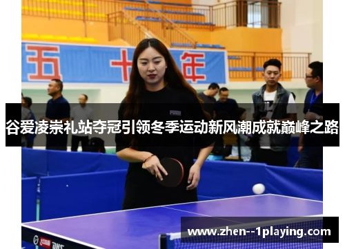 谷爱凌崇礼站夺冠引领冬季运动新风潮成就巅峰之路