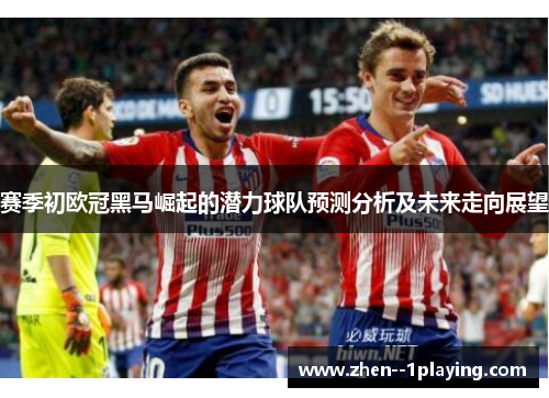 赛季初欧冠黑马崛起的潜力球队预测分析及未来走向展望