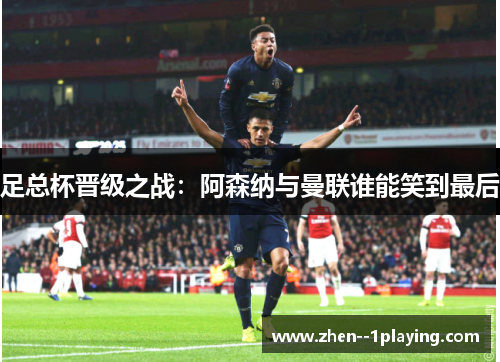 足总杯晋级之战：阿森纳与曼联谁能笑到最后