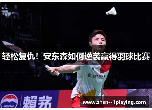 轻松复仇！安东森如何逆袭赢得羽球比赛