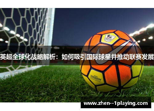 英超全球化战略解析：如何吸引国际球星并推动联赛发展