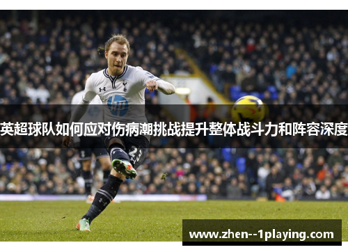 英超球队如何应对伤病潮挑战提升整体战斗力和阵容深度
