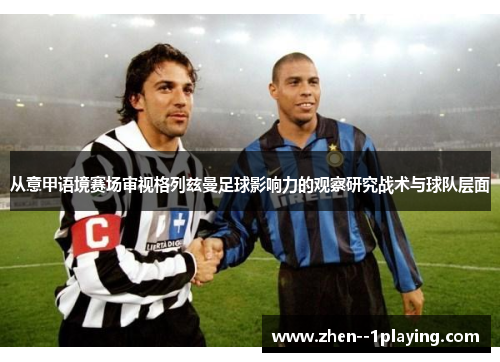 从意甲语境赛场审视格列兹曼足球影响力的观察研究战术与球队层面