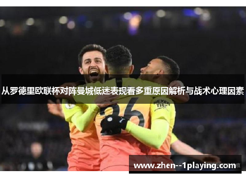 从罗德里欧联杯对阵曼城低迷表现看多重原因解析与战术心理因素