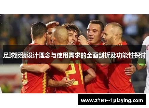 足球服装设计理念与使用需求的全面剖析及功能性探讨 足球服装设计理念与使用需求的全面剖析及功能性探讨