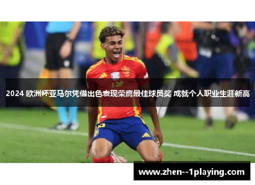 2024 欧洲杯亚马尔凭借出色表现荣膺最佳球员奖 成就个人职业生涯新高