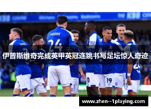 伊普斯维奇完成英甲英冠连跳书写足坛惊人奇迹