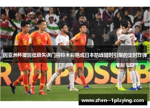 因亚洲杯屡现低级失误门将铃木彩艳成日本防线随时引爆的定时炸弹