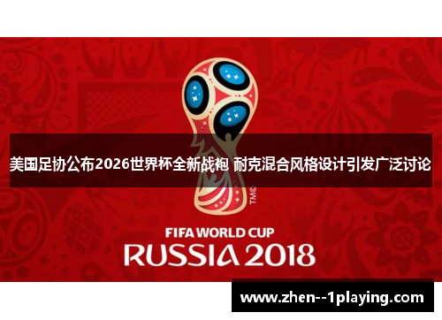 美国足协公布2026世界杯全新战袍 耐克混合风格设计引发广泛讨论 美国足协公布2026世界杯全新战袍 耐克混合风格设计引发广泛讨论
