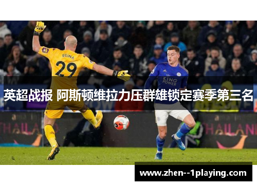 英超战报 阿斯顿维拉力压群雄锁定赛季第三名 英超战报 阿斯顿维拉力压群雄锁定赛季第三名