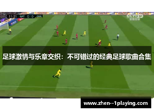 足球激情与乐章交织:不可错过的经典足球歌曲合集 足球激情与乐章交织:不可错过的经典足球歌曲合集