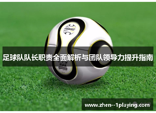 足球队队长职责全面解析与团队领导力提升指南