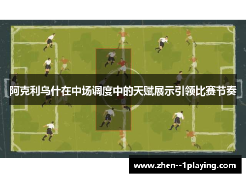 阿克利乌什在中场调度中的天赋展示引领比赛节奏