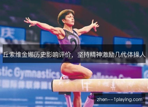 丘索维金娜历史影响评价，坚持精神激励几代体操人