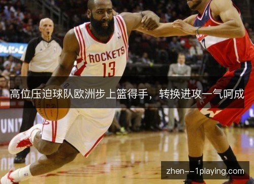 高位压迫球队欧洲步上篮得手，转换进攻一气呵成